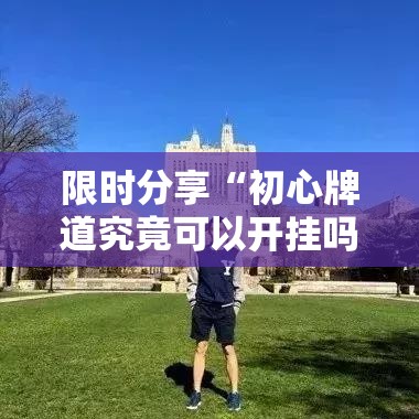 限时分享“初心牌道究竟可以开挂吗”事实上确实有挂