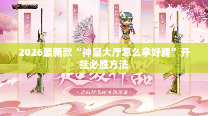 2026最新款“神皇大厅怎么拿好牌”开挂必胜方法