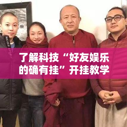 了解科技“好友娱乐的确有挂	”开挂教学