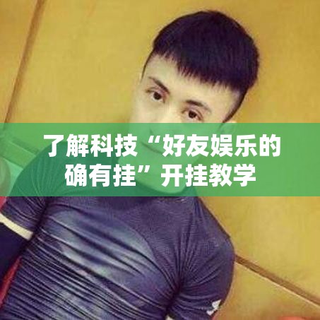 了解科技“好友娱乐的确有挂”开挂教学