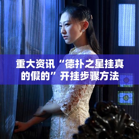 重大资讯“德扑之星挂真的假的	”开挂步骤方法
