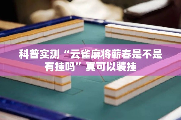 科普实测“云雀麻将蕲春是不是有挂吗”真可以装挂