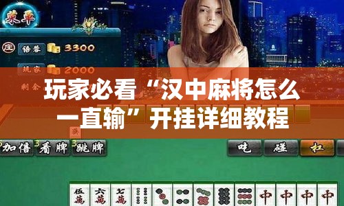 玩家必看“汉中麻将怎么一直输”开挂详细教程