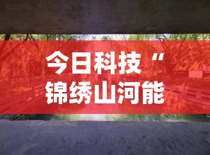 今日科技“锦绣山河能安装挂吗”太坑了真的有挂