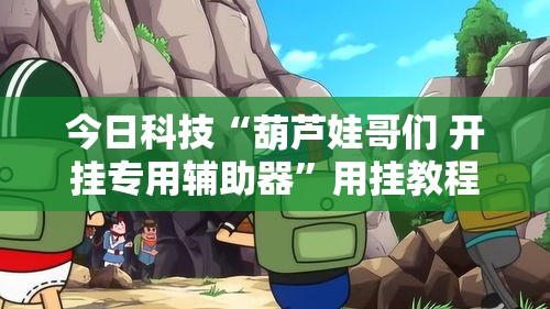今日科技“葫芦娃哥们 开挂专用辅助器”用挂教程
