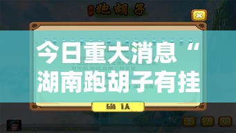 今日重大消息“湖南跑胡子有挂么	”太坑了原来有挂