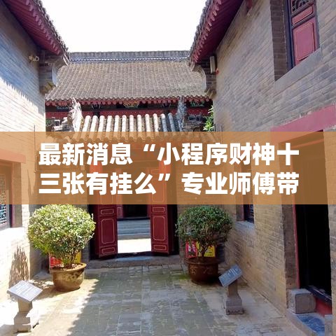 最新消息“小程序财神十三张有挂么”专业师傅带你了解