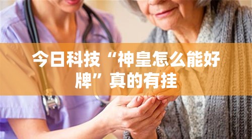 今日科技“神皇怎么能好牌”真的有挂