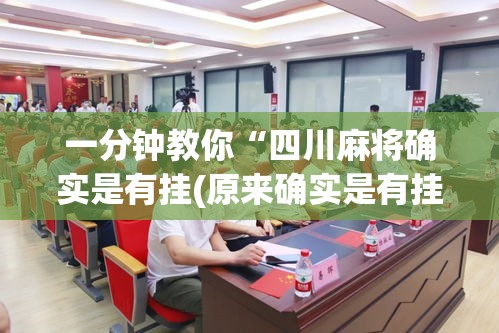 一分钟教你“四川麻将确实是有挂(原来确实是有挂) 一分钟教你“四川麻将确实是有挂(原来确实是有挂)