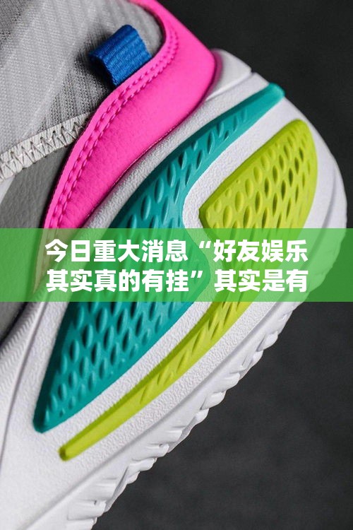今日重大消息“好友娱乐其实真的有挂	”其实是有挂