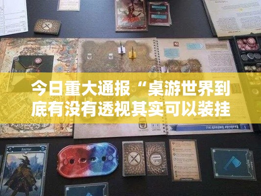 今日重大通报“桌游世界到底有没有透视其实可以装挂