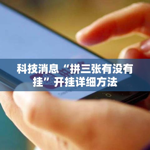 科技消息“拼三张有没有挂	”开挂详细方法