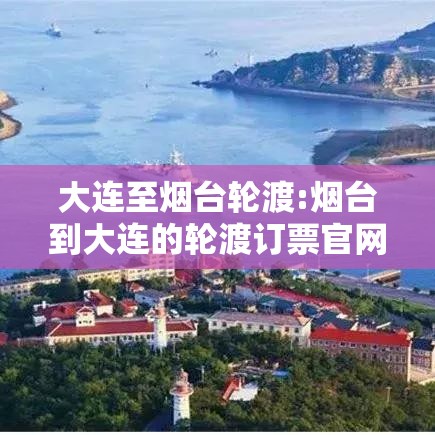 大连至烟台轮渡:烟台到大连的轮渡订票官网