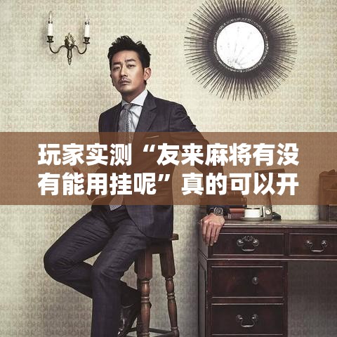 玩家实测“友来麻将有没有能用挂呢”真的可以开挂