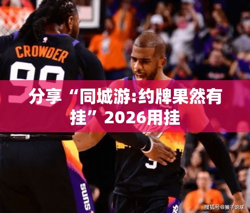 分享“同城游:约牌果然有挂”2026用挂