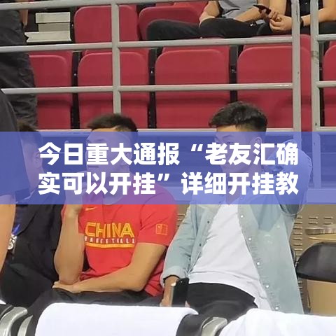 今日重大通报“老友汇确实可以开挂	”详细开挂教程