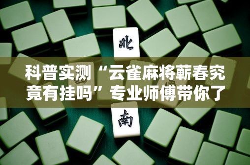 科普实测“云雀麻将蕲春究竟有挂吗”专业师傅带你了解