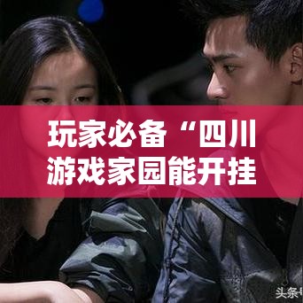 玩家必备“四川游戏家园能开挂吗”有开挂教程