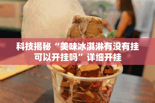 科技揭秘“美味冰淇淋有没有挂可以开挂吗”详细开挂