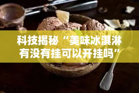 科技揭秘“美味冰淇淋有没有挂可以开挂吗”详细开挂