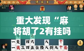 重大发现“麻将胡了2有挂吗确实有挂”可以透视