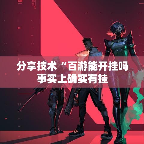 分享技术“百游能开挂吗事实上确实有挂 分享技术“百游能开挂吗事实上确实有挂