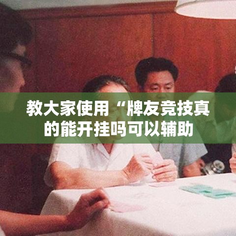 教大家使用“牌友竞技真的能开挂吗可以辅助 教大家使用“牌友竞技真的能开挂吗可以辅助