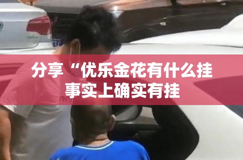 分享“优乐金花有什么挂事实上确实有挂 分享“优乐金花有什么挂事实上确实有挂