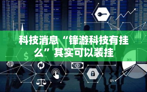 科技消息“锋游科技有挂么”其实可以装挂
