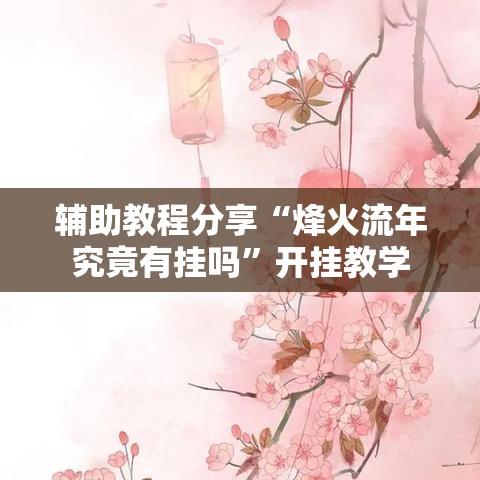辅助教程分享“烽火流年究竟有挂吗”开挂教学