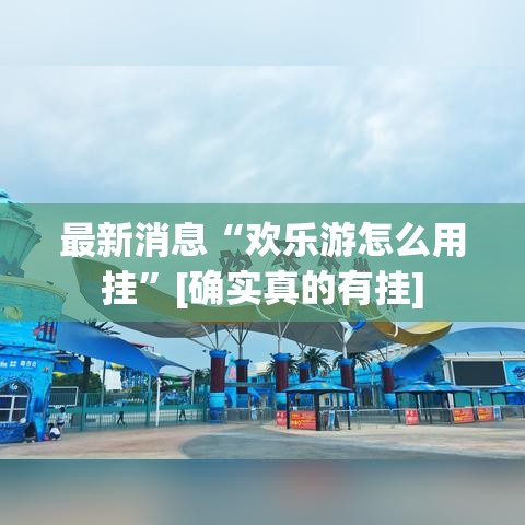 最新消息“欢乐游怎么用挂	”[确实真的有挂]