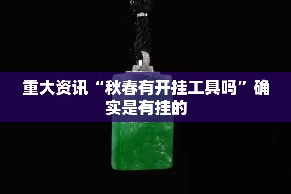 重大资讯“秋春有开挂工具吗”确实是有挂的