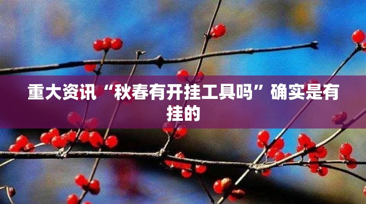 重大资讯“秋春有开挂工具吗”确实是有挂的