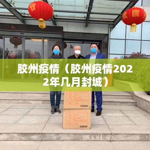 胶州疫情（胶州疫情2022年几月封城）