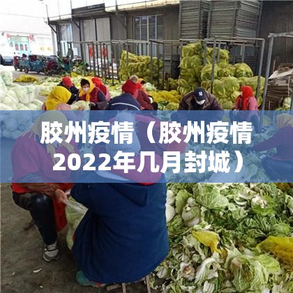 胶州疫情(胶州疫情2022年几月封城) 胶州疫情(胶州疫情2022年几月封城)