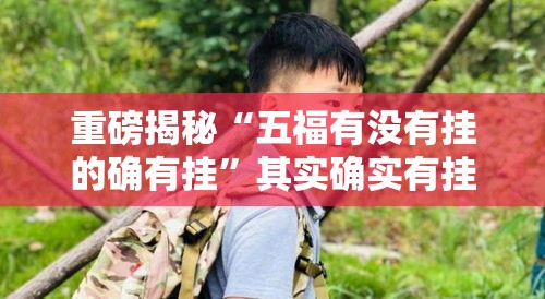 重磅揭秘“五福有没有挂的确有挂	”其实确实有挂
