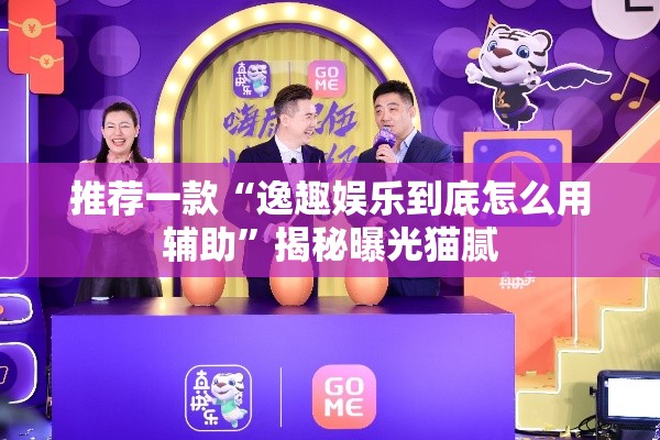 推荐一款“逸趣娱乐到底怎么用辅助	”揭秘曝光猫腻