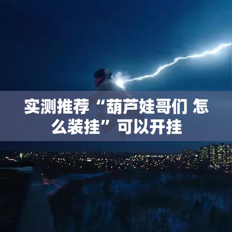 实测推荐“葫芦娃哥们 怎么装挂	”可以开挂