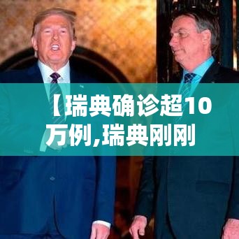 【瑞典确诊超10万例,瑞典刚刚发生重大新闻】 【瑞典确诊超10万例,瑞典刚刚发生重大新闻】