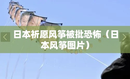 日本祈愿风筝被批恐怖(日本风筝图片) 日本祈愿风筝被批恐怖(日本风筝图片)