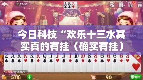 今日科技“欢乐十三水其实真的有挂(确实有挂) 今日科技“欢乐十三水其实真的有挂(确实有挂)