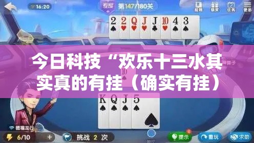 今日科技“欢乐十三水其实真的有挂(确实有挂) 今日科技“欢乐十三水其实真的有挂(确实有挂)