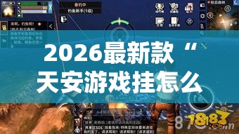 2026最新款“天安游戏挂怎么开	”详细开挂教程