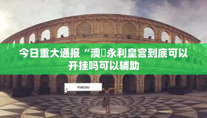 今日重大通报“澳門永利皇宫到底可以开挂吗可以辅助 今日重大通报“澳門永利皇宫到底可以开挂吗可以辅助