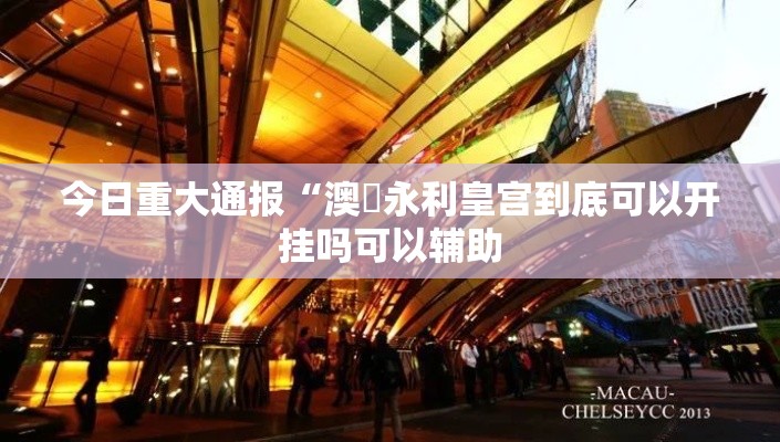 今日重大通报“澳門永利皇宫到底可以开挂吗可以辅助 今日重大通报“澳門永利皇宫到底可以开挂吗可以辅助