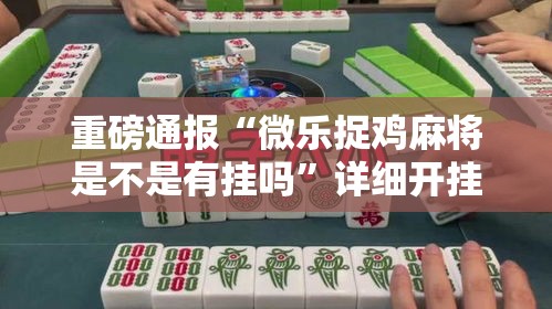 重磅通报“微乐捉鸡麻将是不是有挂吗”详细开挂方法