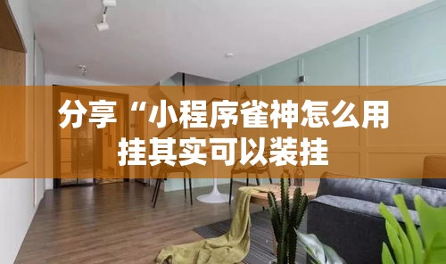 分享“小程序雀神怎么用挂其实可以装挂 分享“小程序雀神怎么用挂其实可以装挂