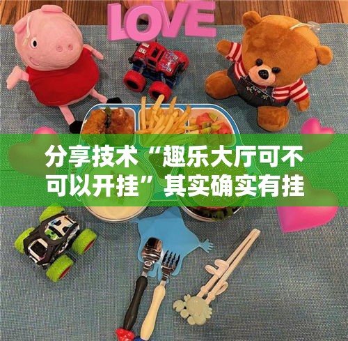 分享技术“趣乐大厅可不可以开挂”其实确实有挂