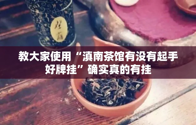 教大家使用“滇南茶馆有没有起手好牌挂	”确实真的有挂
