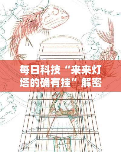 每日科技“来来灯塔的确有挂”解密透视猫腻
